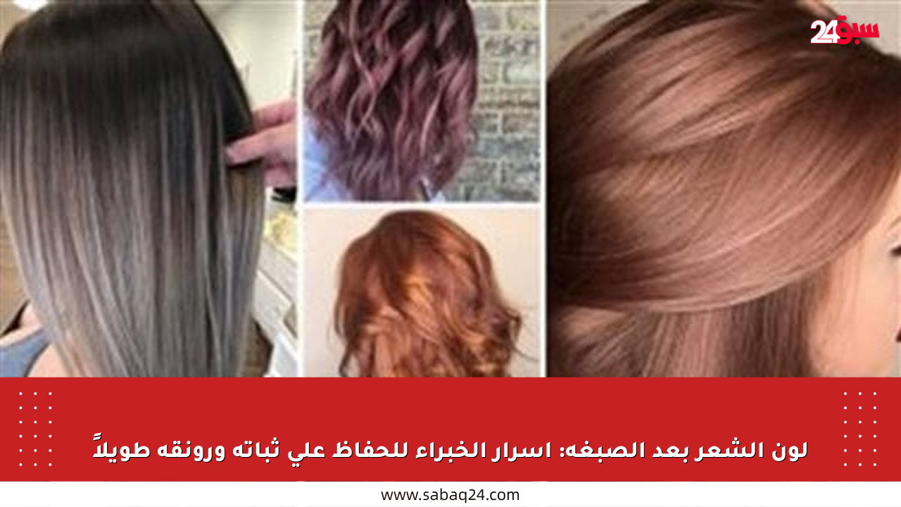 لون الشعر بعد الصبغة: أسرار الخبراء للحفاظ على ثباته ورونقه طويلاً